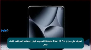 تعرف على مزايا Google Pixel 10 Pro الجديدة قبل إطلاقه المرتقب خلال أيام